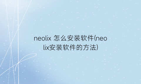 neolix怎么安装软件(neolix安装软件的方法)